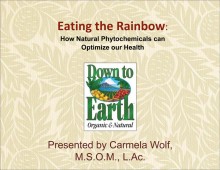 Eating the Rainbow: How Natural Phytochemicals can Optimize our Health. Down to Earth Organic and Natural, Presented by Carmela Wolf, M.S.O.M., L.Ac.